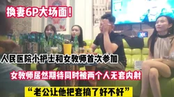 换妻6P大场面！医院护士和女教师首次参【新款科技约炮神器到货看简阶】