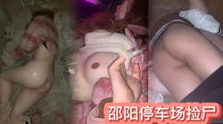 热门事件 邵阳停车场捡尸完整版 妹子被多人内射