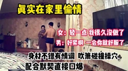 “你轻点 我很久没做过了”真实在家偷情【完整版67分钟已上传下面】