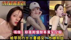 绝对反差！超高颜值甜美空姐被土豪虐操【新款科技约炮神器到货看简阶】