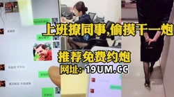 售楼部上班撩同事，撩到全是水去厕所干一炮【看简 介同城免费约炮】