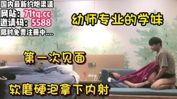 精彩对白！大三学妹第一次见面软磨硬泡拿下【看简 介同城免费约炮】