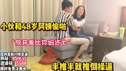小伙偷情48岁阿姨，被半推半就推倒操逼【看简 介同城免费约炮】