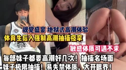 视觉盛宴体育生强制高潮抽搐妹子敏感体质可遇不可求【狠货高科技看简阶】