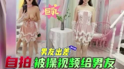 我要给我男友拍一段你操我的视频，看看母狗淫荡的样子