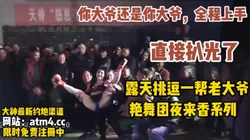 露天挑逗一帮老大爷，被大爷全程玩弄 【完整版18分钟已上传下面简阶】