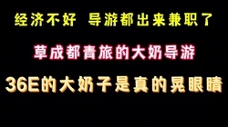 现在经济不好 旅行社的导游都出来兼职了 36E大奶子 完整版看简界