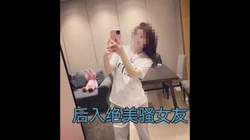 后入绝美骚女友，上��自己动