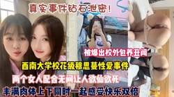 真实双飞西南大学校花两个女神配合无间欲仙欲死（狠货高科技看简阶）