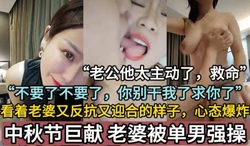 中秋节巨献，看着老婆又反抗又迎合的样子【这个女的可以约，看下面的简阶