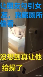 让朋友勾引女友，没想到真让他给草上了，我躲厕所刺激的硬邦邦