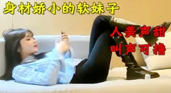 身材娇小的软妹子 叫声可撸（下面简介看完整版 约视频女主）