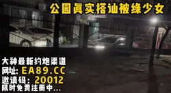 公园搭讪被绿少女，撩到把她内裤在公园长椅上脱了，完美的白虎鲍现场潮吹