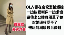 [付费]  "你轻点，我老公昨晚刚草了我"OL丝袜人妻在会议室偷情被干到潮喷