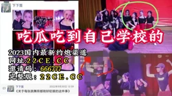吃瓜吃到自己学校 东碧桂园职业技术学院【完整版58分钟已上传下面】