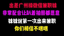 [付费]  出差广州操微信兼职妹妹，说第一次出来兼职，拍照都愿意