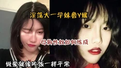 淫荡的大一学妹！母狗是如何一步步练成的『狠货高科技看简阶』