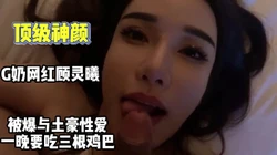 顶级神颜！G奶��神“顾灵曦”吃三根鸡巴【完整版30分钟已上传下面】