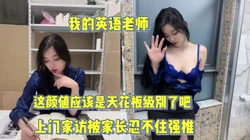 颜值天花板级别！家教英语老师上门家访【完整版90分钟已上传下面】