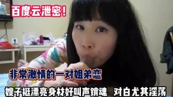 百度云泄密！一对姐弟恋嫂子挺漂亮尤其淫荡【完整版89分钟已上传下】