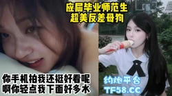 露脸对话打桩应届毕业师范生反差母狗，超高颜值看着就能射【约炮看水印】
