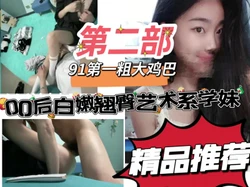 "啊轻点哥哥，太大了插到底了"艺校00后极品蜜臀学妹第二部