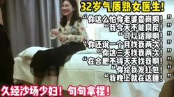 32岁美艳医生！这种年纪的少妇太诱人！【新款科技约炮神器到货看简阶】