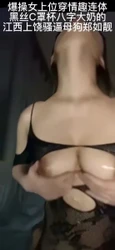 爆操女上位穿情趣连体 黑丝C罩杯八字大奶的 江西上饶骚逼母狗郑如靓