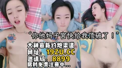 [付费]  "你他妈的子宫快给我顶破了！露脸骚浪叫床（内有约啪技巧和联系方式）