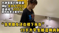“我男朋友还在楼下等我”19岁刚发育好的女大学生被湿吻内射！看简阶约