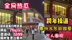 全网热瓜，惠州水东街情侣做爱万人空巷【看简 介同城免费约炮】