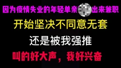 [付费]  因为疫情出来兼职的年轻单亲少妇，开始不同意无套，被我强推拿下