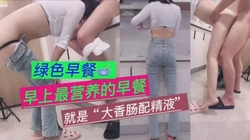 爽！（牛仔裤女孩）绿色早餐"我饿了、要吃大香肠"