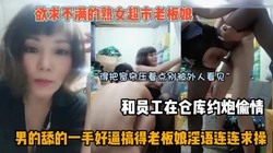 背着老公在仓库偷情，骚气太强大直接把男的弄早泄了『狠货高科技看简阶』