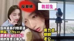 反差舞蹈生手持自拍淫叫不断，这谁顶得住？【看简 介有同城约炮渠道】