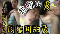 闺蜜间的爱--拉拉爱， 防火防盗防闺蜜