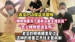 仔细听对白！真实SPA不停挑逗老实的技师【完整版86分钟已上传下面】