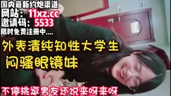 仔细听对白，闷骚眼镜妹外表清纯实则内心淫荡【看简 介同城免费约炮