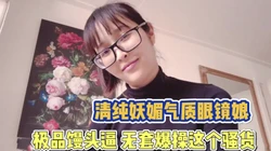 清纯妖媚眼镜妹！极品馒头逼被无套爆操【完整版89分钟已上传下面】