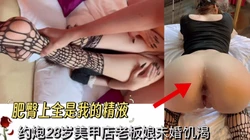 无套后入打桩极品肥臀28岁美甲老板娘(出完整版)