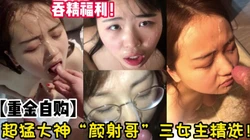 价值1500RMB！超强颜射吞精完 【完整版48分钟已上传下面简阶】