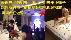 火爆全网姐夫门与姐夫偷情视频婚礼现场播放 (进简-介Q-Q群免费约)