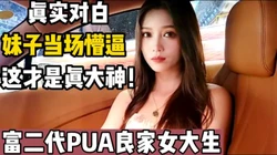 渣男富二代现场PUA良家女大学生【陌陌探探过时了，用下面简阶的】
