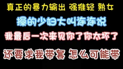 什么叫暴力输出 看我暴力强推轻 熟女 让骚货高潮迭起 完整版看简界