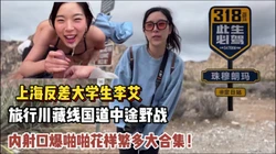 上海反差学生李艾旅行川藏线中途野战大合【新款科技约炮神器到货看简阶】