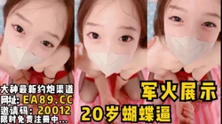 军火展示，20岁大二蝴蝶逼眼神清澈动作太猛小手不停的往外推（看简阶约