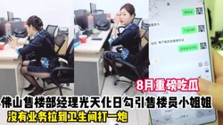 吃瓜！佛山售楼部经理勾引售楼员小姐姐（看简界约啪渠道）