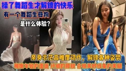 操舞蹈生解锁快乐！各种高难度姿势迎合抽插的骚货『狠货高科技看简阶』