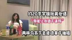 对白有趣！约20岁学妹玩真心话一步步套路【完整版68分钟已上传下面】