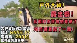 露出癖的网黄大神，户外露出阴部惹农民伯伯鸡巴硬着跟了一路